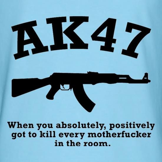 AK47 When You Absolutely Positively Got To Kill Every Motherfucker In The Room t shirt